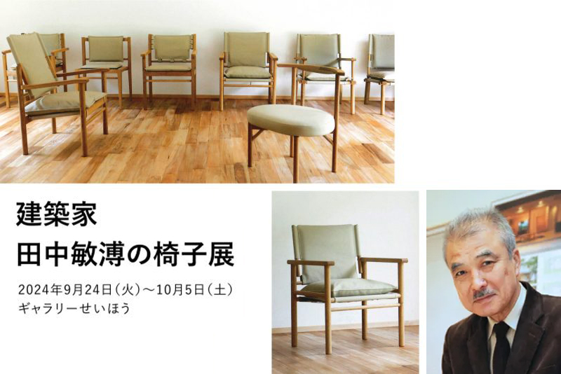 【お知らせ】建築家 田中敏溥さんの椅子展｜会期：9/24火〜10/5土｜会場：ギャラリーせいほう（銀座）